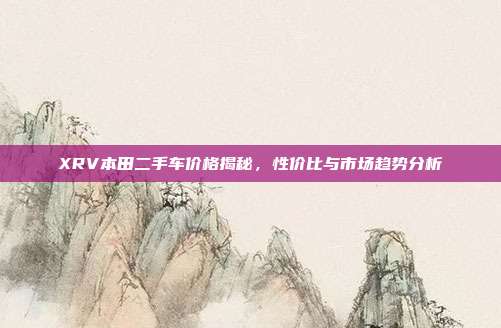 XRV本田二手车价格揭秘，性价比与市场趋势分析