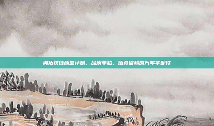 奥拓铰链质量评测，品质卓越，值得信赖的汽车零部件