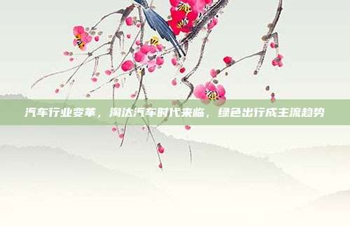 汽车行业变革，淘汰汽车时代来临，绿色出行成主流趋势