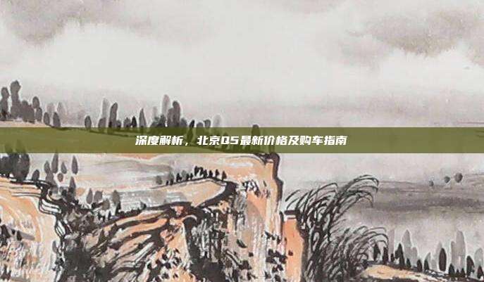 深度解析，北京Q5最新价格及购车指南
