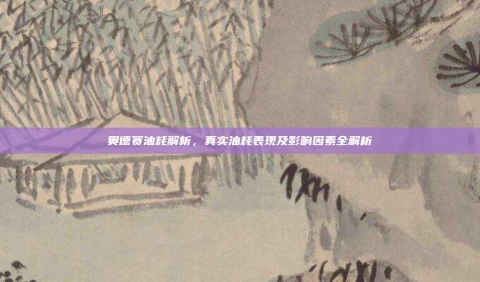 奥德赛油耗解析，真实油耗表现及影响因素全解析