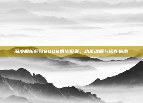 深度解析标致2008系统设置，功能详解与操作指南