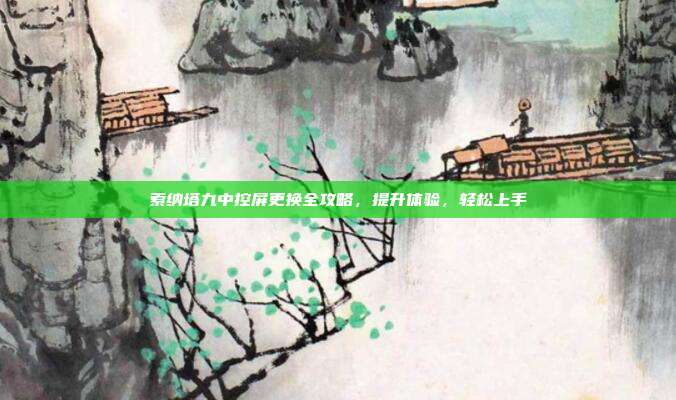 索纳塔九中控屏更换全攻略，提升体验，轻松上手