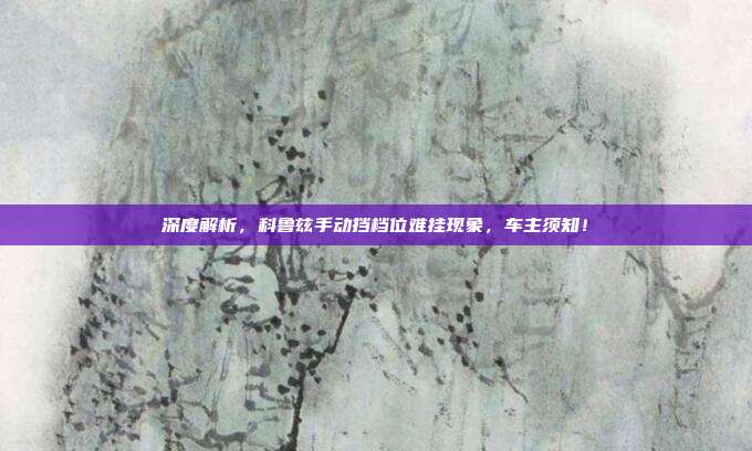 深度解析，科鲁兹手动挡档位难挂现象，车主须知！