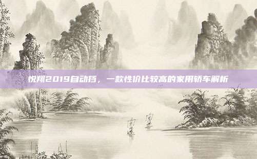 悦翔2019自动挡，一款性价比较高的家用轿车解析