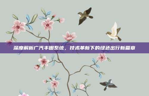 深度解析广汽丰田系统，技术革新下的绿色出行新篇章