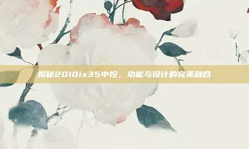 揭秘2010ix35中控，功能与设计的完美融合