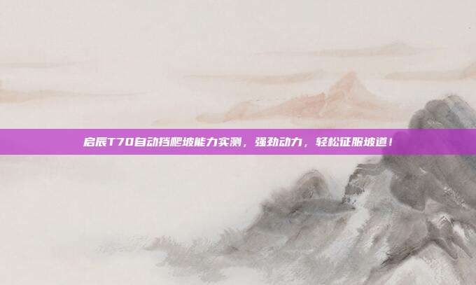 启辰T70自动挡爬坡能力实测，强劲动力，轻松征服坡道！