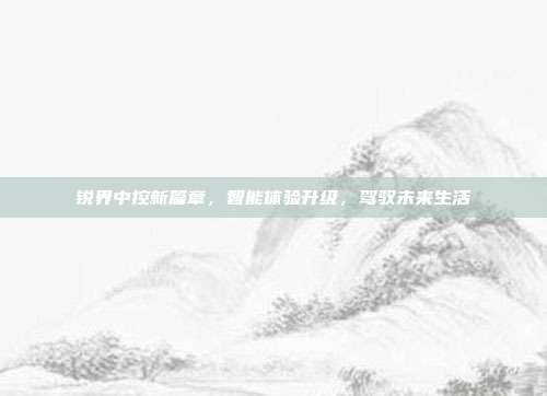 锐界中控新篇章，智能体验升级，驾驭未来生活