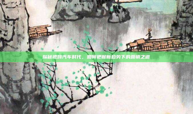 探秘视频汽车时代，如何把握新趋势下的营销之道