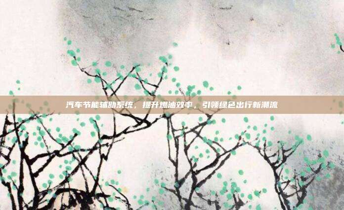 汽车节能辅助系统，提升燃油效率，引领绿色出行新潮流