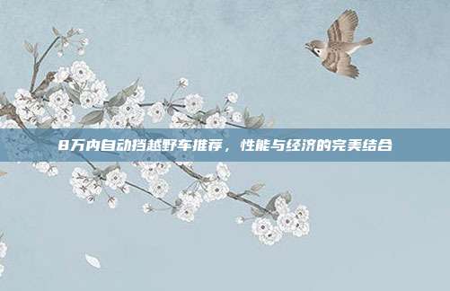 8万内自动挡越野车推荐，性能与经济的完美结合