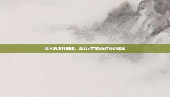 美人豹油耗揭秘，高效动力背后的经济秘密