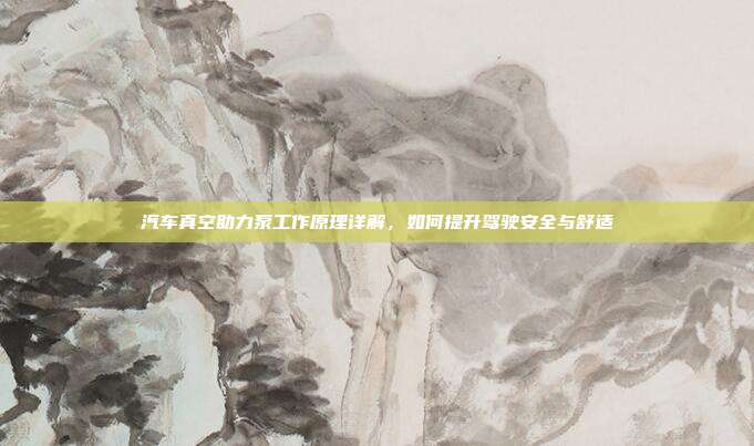 汽车真空助力泵工作原理详解，如何提升驾驶安全与舒适