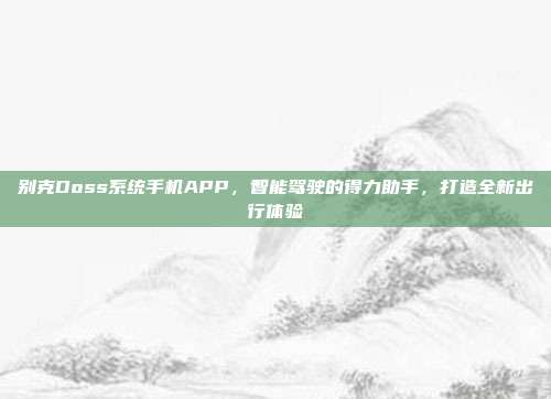 别克Doss系统手机APP，智能驾驶的得力助手，打造全新出行体验