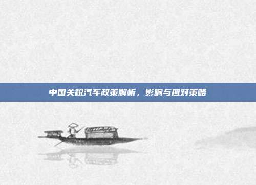 中国关税汽车政策解析，影响与应对策略