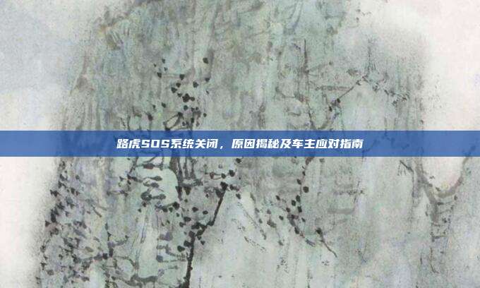 路虎SOS系统关闭，原因揭秘及车主应对指南