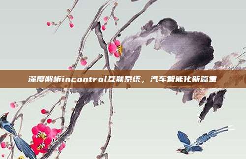 深度解析incontrol互联系统，汽车智能化新篇章