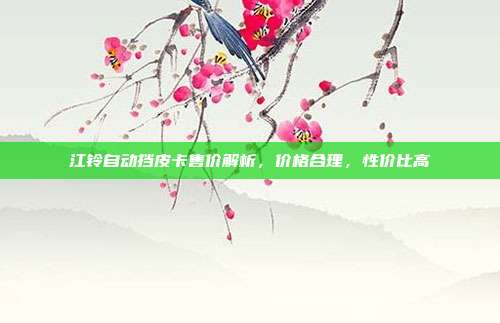 江铃自动挡皮卡售价解析，价格合理，性价比高