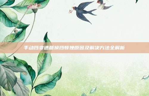 手动挡变速箱换挡顿挫原因及解决方法全解析