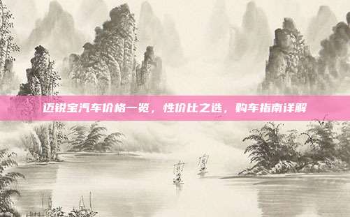 迈锐宝汽车价格一览，性价比之选，购车指南详解