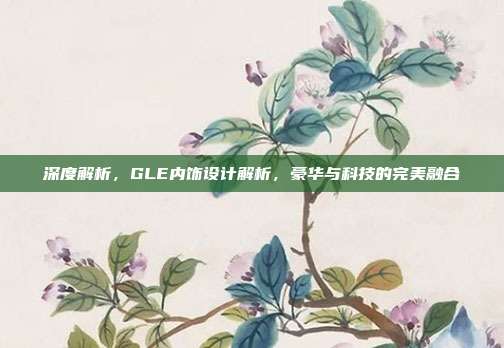 深度解析，GLE内饰设计解析，豪华与科技的完美融合