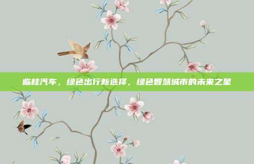 临桂汽车，绿色出行新选择，绿色智慧城市的未来之星