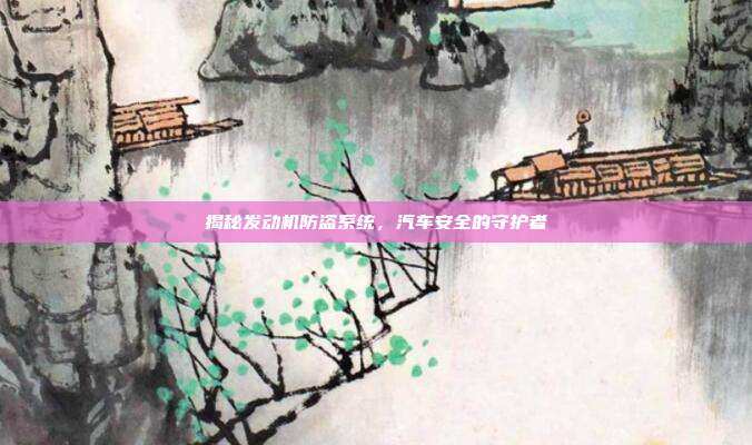 揭秘发动机防盗系统，汽车安全的守护者