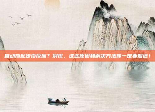 自动挡起步没反应？别慌，这些原因和解决方法你一定要知道！