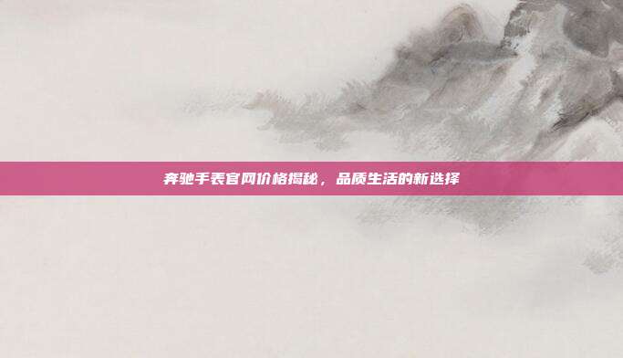 奔驰手表官网价格揭秘，品质生活的新选择