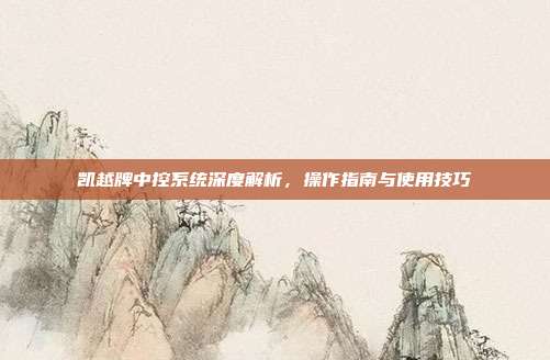 凯越牌中控系统深度解析，操作指南与使用技巧