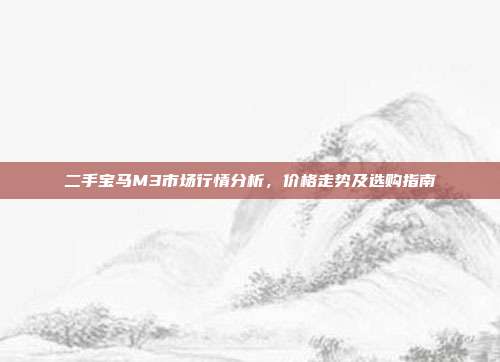二手宝马M3市场行情分析，价格走势及选购指南