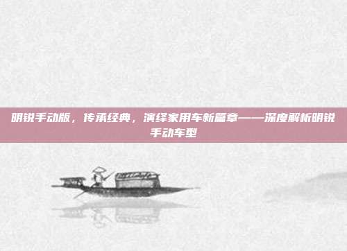 明锐手动版，传承经典，演绎家用车新篇章——深度解析明锐手动车型