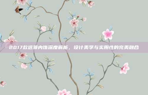 2017款远景内饰深度解析，设计美学与实用性的完美融合
