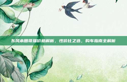 东风本田哥瑞价格解析，性价比之选，购车指南全解析
