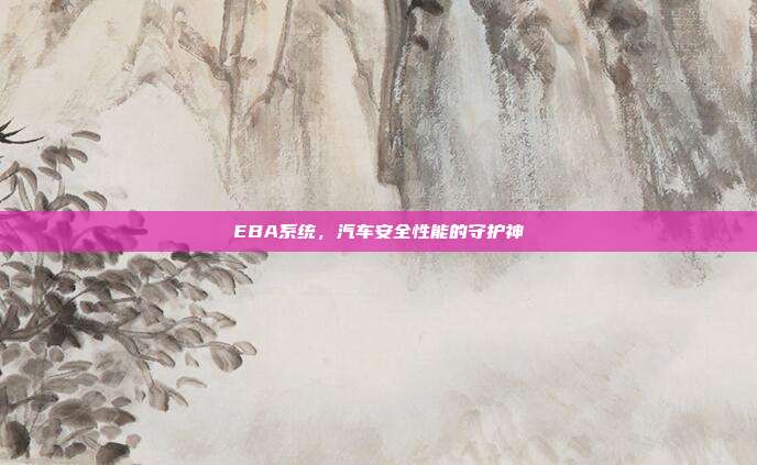 EBA系统，汽车安全性能的守护神