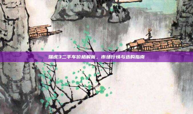 瑞虎3二手车价格解析，市场行情与选购指南