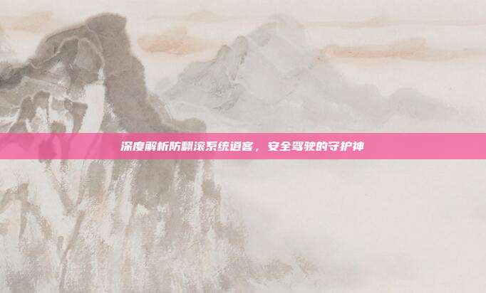 深度解析防翻滚系统逍客，安全驾驶的守护神