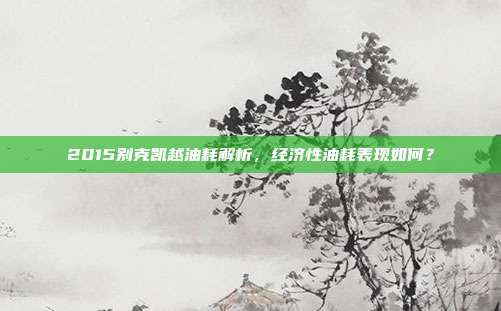 2015别克凯越油耗解析，经济性油耗表现如何？