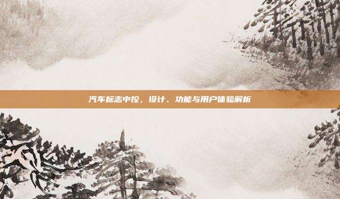 汽车标志中控，设计、功能与用户体验解析