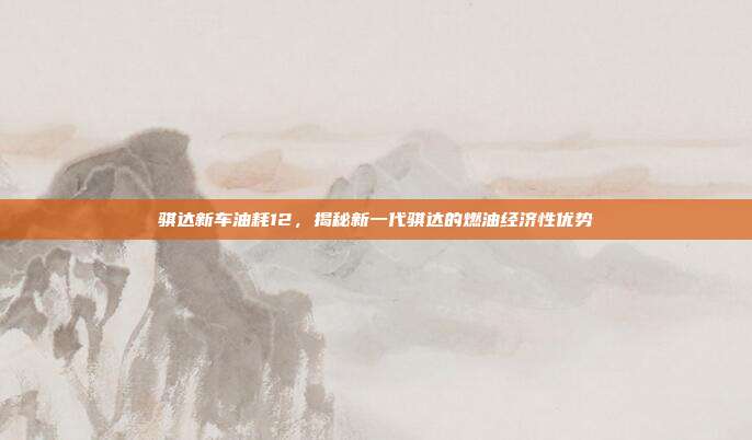 骐达新车油耗12，揭秘新一代骐达的燃油经济性优势