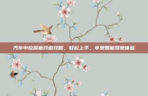 汽车中控屏幕开启攻略，轻松上手，享受智能驾驶体验