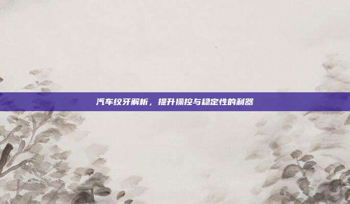 汽车绞牙解析，提升操控与稳定性的利器