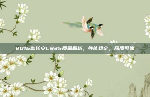 2016款长安CS35质量解析，性能稳定，品质可靠