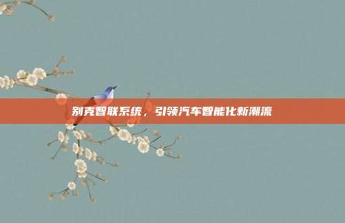 别克智联系统，引领汽车智能化新潮流