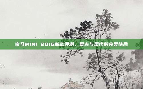 宝马MINI 2016新款评测，复古与现代的完美结合