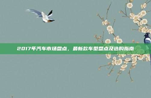2017年汽车市场盘点，最新款车型盘点及选购指南