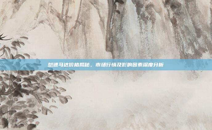 怠速马达价格揭秘，市场行情及影响因素深度分析
