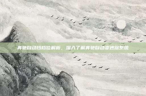 奔驰自动挡档位解析，深入了解奔驰自动变速器系统