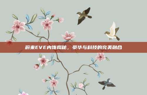 蔚来EVE内饰揭秘，豪华与科技的完美融合